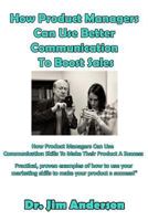 How Product Managers Can Use Better Communication To Boost Sales: How Product Managers Can Use Communication Skills To Make Their Product A Success 1542465478 Book Cover