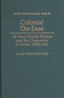 Colonial Dis-Ease: Us Navy Health Policies and the Chamorros of Guam, 1898-1941 0824828089 Book Cover