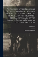 An Address by the President of the United States, William McKinley, October 7, 1899, on the Occasion of the Forty-first Anniversary of the Lincoln-Douglas Debate at Galesburgh Illinois; pamphlet 1 1014712661 Book Cover