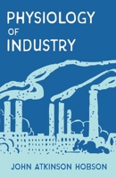 The Physiology of Industry : Being and Exposure of certain Fallacies in Existing Theories of Economics 1015638686 Book Cover