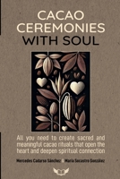 CACAO CEREMONIES WITH SOUL: All you need to create sacred and meaningful cacao rituals that open the heart and deepen spiritual connection. B0GXYJG23S Book Cover