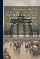 Die Vorläufer Des Hugo Grotius Auf Dem Gebiete Des Ius Naturae Et Gentium Sowie Der Politik Im Reformationszeitalter 1021722804 Book Cover