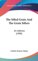 The Sifted Grain and the Grain Sifters an Address at the Dedication of the Building of the State 1149940719 Book Cover