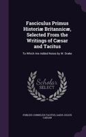 Fasciculus Primus Histori Britannic, Selected from the Writings of Csar and Tacitus: To Which Are Added Notes by W. Drake 1377375196 Book Cover