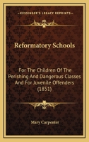 Reformatory Schools (1851) Cb: For the Children of the Perishing and Dangerous Classes and for Juvenile Of (Social History of Education) 1240145195 Book Cover