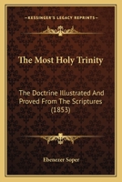The Most Holy Trinity: The Doctrine Illustrated, and Proved from the Scriptures [&C.] 1104315831 Book Cover