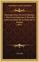 Remarques Pour Servir De Reponse A Deux Ecrits Imprimez A Bruxelles Contre Les Droits De La Reine Sur Le Brabant (1667) 1166178293 Book Cover