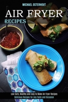 Air Fryer Recipes: Low Carb, Healthy and Easy to Make Air Fryer Recipes (Delicious Recipes for Any Taste and Occasion) 1989891829 Book Cover