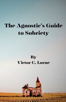 The Agnostic's Guide to Sobriety B0F6KH6Y4W Book Cover