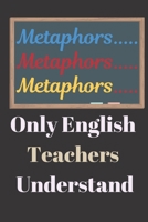 Metaphors..... Only English Teachers Understand: Perfect for the Special English Teacher for Teachers Appreciation Week 1692207482 Book Cover