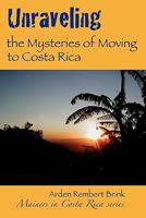 Unraveling the Mysteries of Moving to Costa Rica: Real Stories from Real People, What We've Learned and How It Can Help You! 0983206503 Book Cover