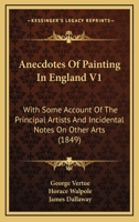 Anecdotes Of Painting In England V1: With Some Account Of The Principal Artists And Incidental Notes On Other Arts 1164576674 Book Cover