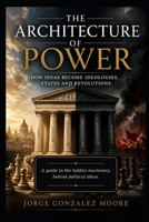 The Architecture of Power How Ideas Become Ideologies, States and Revolutions B0HB5BSWLL Book Cover