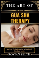 THE ART OF GUA SHA THERAPY: Ancient Techniques for a Sculpted, Radiant Look B0FFLLLMH3 Book Cover