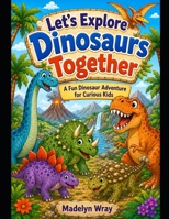 Let’s Explore Dinosaurs Together: A Fun Dinosaur Adventure for Curious Kids B0H2LQYKCL Book Cover