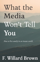 What the Media Won't Tell You: How to Live Sanely in an Insane World 1680531093 Book Cover