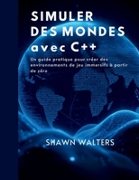 SIMULER DES MONDES AVEC C++: Un guide pratique pour créer des environnements de jeu immersifs à partir de zéro B0FSK6VS5F Book Cover