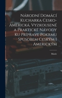 Národní Domácí kucharka cesko-americká. Vyzkousené a praktické návody ku príprave pokrmu spusobem ceským i americkým 1017857164 Book Cover