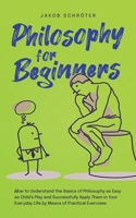 Philosophy for Beginners How to Understand the Basics of Philosophy as Easy as Child's Play and Successfully Apply Them in Your Everyday Life by Means B0CM2NDFH4 Book Cover