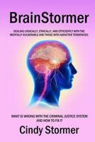Brainstormer: What is wrong with the criminal justice system and how to fix it (Dealing logically, ethically, and efficiently with the mentally vulnerable and those with addictive tendencies) 1517493757 Book Cover