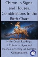 Chiron in Signs and Houses: Combinations in the Birth Chart: 144 In-Depth Readings of Chiron in Signs and Houses, Covering All Possible Combinations (Birth chart readings) B0F2ZDD48X Book Cover