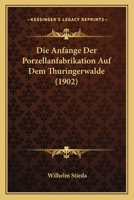 Die Anfange Der Porzellanfabrikation Auf Dem Thuringerwalde (1902) 1168468655 Book Cover