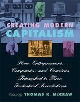 Creating Modern Capitalism: How Entrepreneurs, Companies, and Countries Triumphed in Three Industrial Revolutions 0674175565 Book Cover