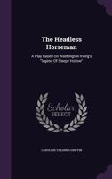 The Headless Horseman: A Play Based On Washington Irving's "legend Of Sleepy Hollow"... 1278191844 Book Cover