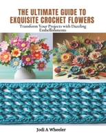 The Ultimate Guide to Exquisite Crochet Flowers: Transform Your Projects with Dazzling Embellishments B0CPJWGBNW Book Cover