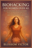 Biohacking for Women Over 40: Reclaim Your Energy, Balance Hormones, and Boost Metabolism Naturally A Science-Backed Guide to Thriving in Midlife and Beyond B0FH96R887 Book Cover
