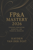 FP&A Mastery 2026: Strategic Forecasting, Budgeting, and Financial Modeling for Modern Analysts: Unlock Elite Financial Insight for the New Era of Strategic Decision-Making B0F7SS2TCK Book Cover