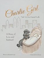 Charlie Girl: A Story of Love and Instinct: Charlie Girl��Tails� of a Very Original Poodle 0986079103 Book Cover