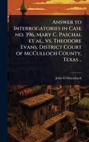 Answer to Interrogatories in Case no. 396, Mary C. Paschal et al., vs. Theodore Evans, District Court of McCulloch County, Texas .. 1024099717 Book Cover
