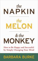 The Napkin The Melon & The Monkey: How to Be Happy and Successful at Work and in Life by Simply Changing Your Mind 1401925731 Book Cover