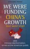 We Were Funding China's Growth That Must Stop!: And: Chinese Disinformation, Aimed at the American Public. 1967963053 Book Cover