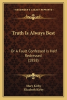 Truth Is Always Best: Or, 'a Fault Confessed Is Half Redressed', by M. and E. Kirby 1022876333 Book Cover