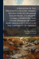 A Register Of The Presidents, Fellows, Demies, Instructors In Grammar And In Music, Chaplains, Clerks, Choristers, And Other Members Of Saint Mary Magdalen College In The University Of Oxford B0FKBWPXT6 Book Cover