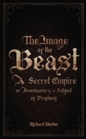 The Image of the Beast: A Secret Empire; or, Freemasonry: A Subject of Prophecy 2925369022 Book Cover