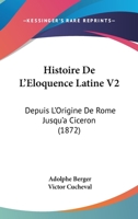 Histoire De L'Eloquence Latine V2: Depuis L'Origine De Rome Jusqu'a Ciceron (1872) 1160113432 Book Cover