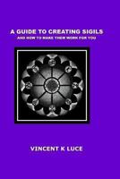 A Guide to Creating Sigils and How to Make Them Work for You 1492948799 Book Cover