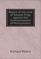 Report of the Case of Edward Prigg against The Commonwealth of Pennsylvania. 1275087396 Book Cover