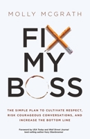 Fix My Boss: The Simple Plan to Cultivate Respect, Risk Courageous Conversations, and Increase the Bottom Line 1636801757 Book Cover