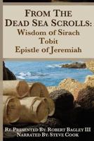 From the Dead Sea Scrolls: The Books of Wisdom of Sirach, Tobit, and Epistle of Jeremiah: Re-Presented by Robert J. Bagley III, MA 1979261067 Book Cover