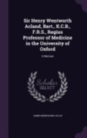 Sir Henry Wentworth Acland, Bart., K.C.B., F.R.S., Regius Professor of Medicine in the University of Oxford: A Memoir 1019100419 Book Cover