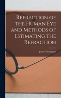 Refraction Of The Human Eye And Methods Of Estimating The Refraction: Including A Section On The Fitting Of Spectacles And Eyeglasses, Etc. ... Three ... Twenty-seven Of Which Are Colored... B0BRBQXBL3 Book Cover