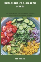 Wholesome Pre-Diabetic Dishes: Balanced Blood Sugar Control Through Delicious, Nutrient-Dense Recipes B0DY357H1K Book Cover