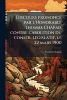 Discours prononcé par l'Honorable Thomas Chapais contre l'abolition du conseil legislatif, le 22 mars 1900 1175547662 Book Cover