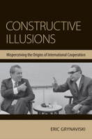 Constructive Illusions: Misperceiving the Origins of International Cooperation 0801452066 Book Cover