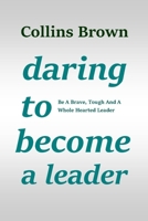 DARING TO BECOME A LEADER: Be A Brave, Tough And A Whole Hearted Leader B0BJGWVP1W Book Cover