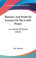 Pleasure And Profit Or Lessons On The Lord's Prayer: In A Series Of Stories 1120676266 Book Cover
